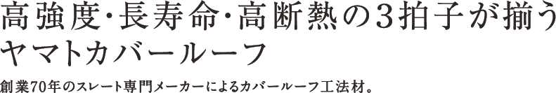 高強度・長寿命・高断熱の3拍子が揃うヤマトカバールーフ　創業70年のスレート専門メーカーによるカバールーフ工法材。